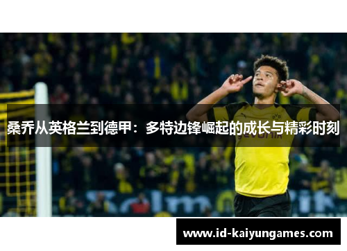 桑乔从英格兰到德甲：多特边锋崛起的成长与精彩时刻