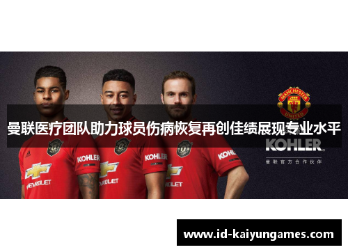 曼联医疗团队助力球员伤病恢复再创佳绩展现专业水平