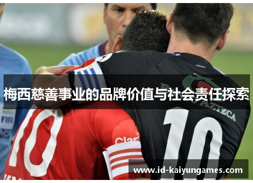 梅西慈善事业的品牌价值与社会责任探索