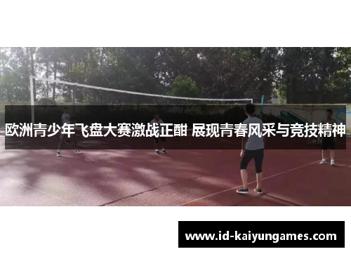 欧洲青少年飞盘大赛激战正酣 展现青春风采与竞技精神
