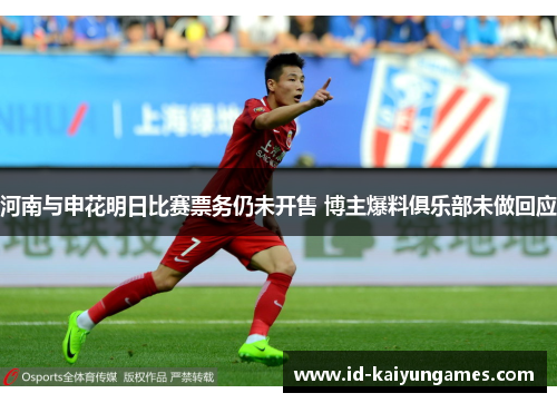 河南与申花明日比赛票务仍未开售 博主爆料俱乐部未做回应