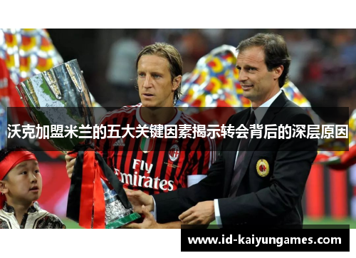 沃克加盟米兰的五大关键因素揭示转会背后的深层原因