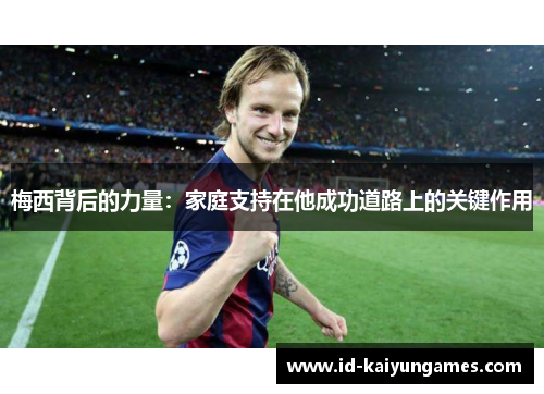 梅西背后的力量：家庭支持在他成功道路上的关键作用