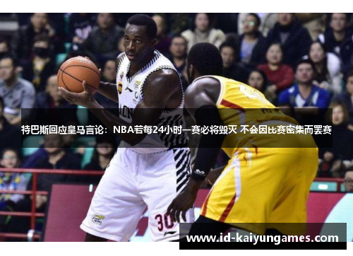 特巴斯回应皇马言论：NBA若每24小时一赛必将毁灭 不会因比赛密集而罢赛