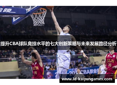 提升CBA球队竞技水平的七大创新策略与未来发展路径分析 提升CBA球队竞技水平的七大创新策略与未来发展路径分析